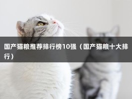 国产猫粮推荐排行榜10强（国产猫粮十大排行）